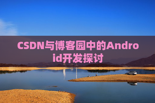 CSDN与博客园中的Android开发探讨