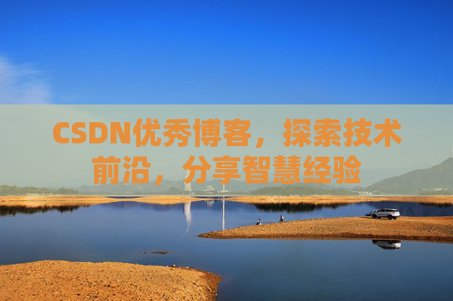 CSDN优秀博客,探索技术前沿,分享智慧经验