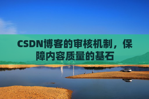 CSDN博客的审核机制，保障内容质量的基石