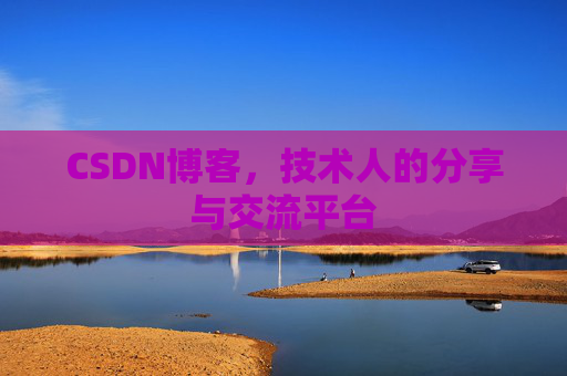 CSDN博客，技术人的分享与交流平台
